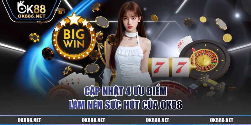 Cập nhật 4 ưu điểm làm nên sức hút của OK88