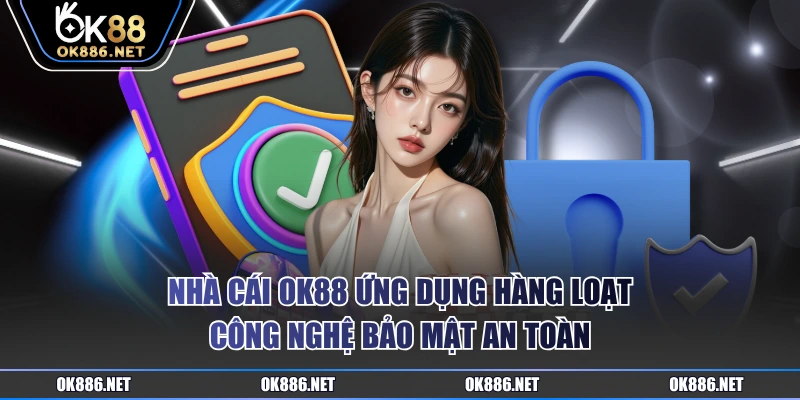 Nhà cái OK88 ứng dụng hàng loạt công nghệ bảo mật an toàn