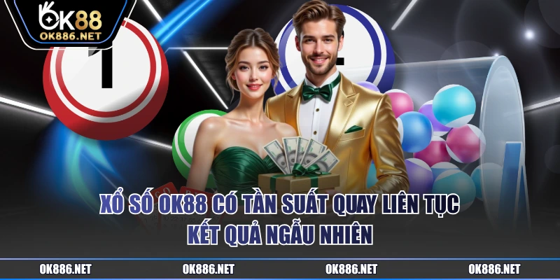 Xổ Số OK88 có tần suất quay liên tục, kết quả ngẫu nhiên